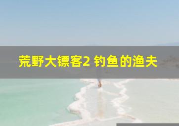 荒野大镖客2 钓鱼的渔夫